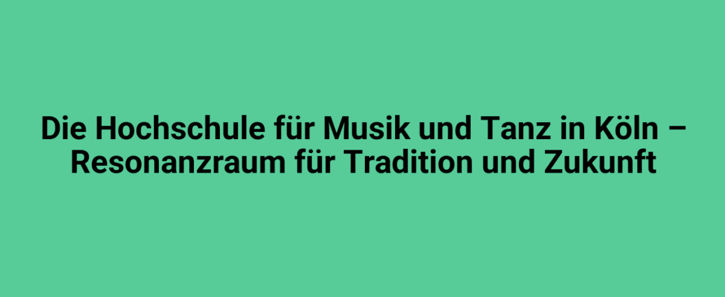 die hochschule fuer musik und tanz in koeln resonanzraum fuer tradition und zukunft 2824.png