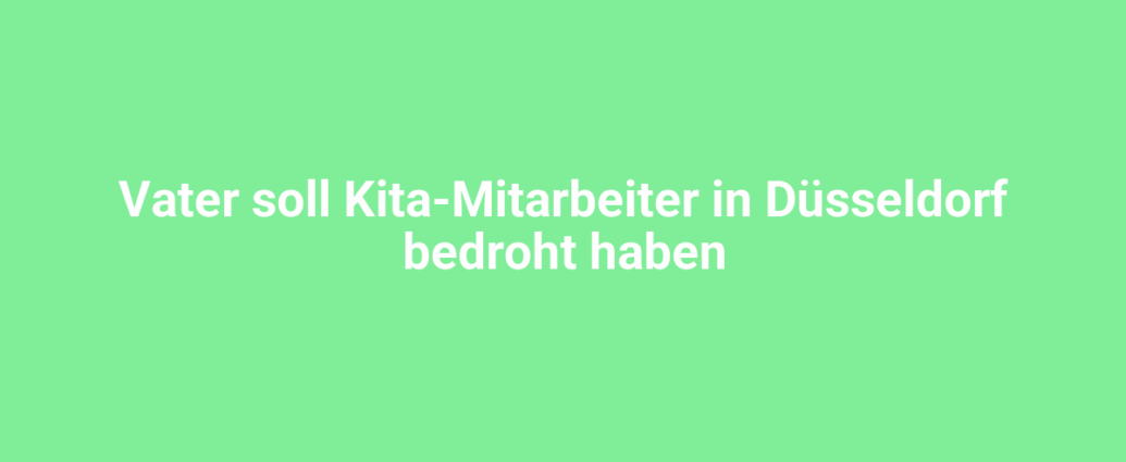 vater soll kita mitarbeiter in duesseldorf bedroht haben 2571